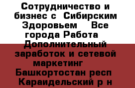 Сотрудничество и бизнес с “Сибирским Здоровьем“ - Все города Работа » Дополнительный заработок и сетевой маркетинг   . Башкортостан респ.,Караидельский р-н